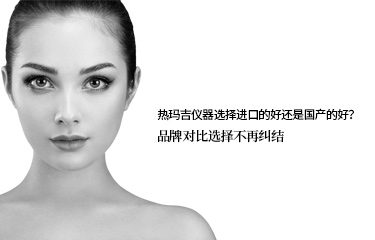 熱瑪吉儀器選擇進(jìn)口的好還是國產(chǎn)的好？品牌對比選擇不再糾結(jié)